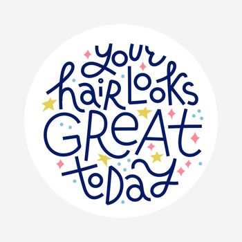 Beauty lettering quote. Your hair looks great today. Round shape with white background for labels or stickers.