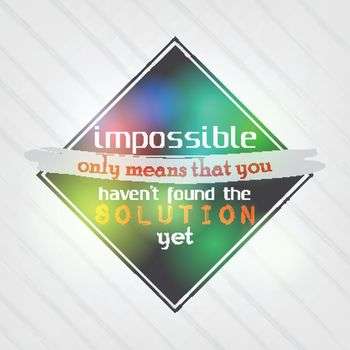 Impossible only means that you haven't found the solution yet. Motivational Background