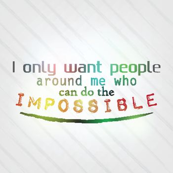 I only want people around me who can do the impossible. Motivational background