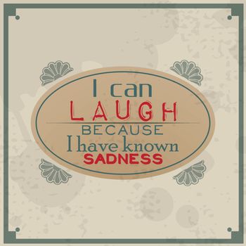 I can laugh because I know sadness. Vintage Typographic Background / Motivational Quote / Retro Label With Calligraphic Elements