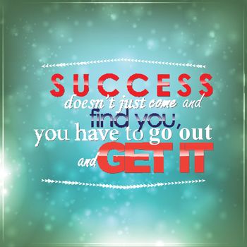 Success doesn't just come and find you, you have to go out and get it. Motivational background