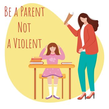 Be parent not violent flat poster vector template. Scolding pupil, student, daughter isolated cartoon characters on yellow. Aggressive behaviour. Abuse of child. Banner design layout with text