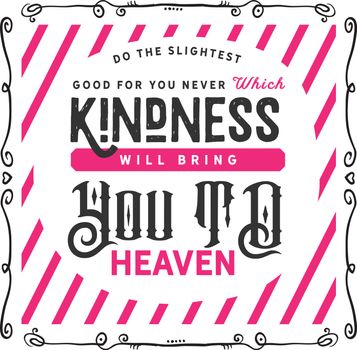 Do the slightest good, for you never know which kindness will bring you to heaven