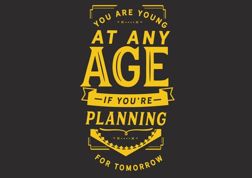 You are young at any age if you are planning for tomorrow