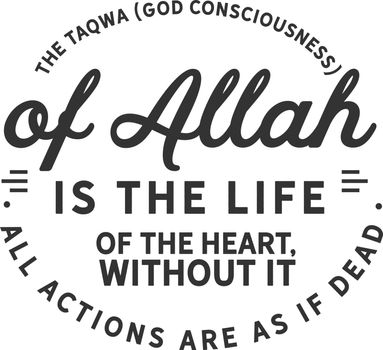 The taqwa (God consciousness) of Allah is the life of the heart; without it, all actions are as if dead