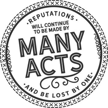 reputations will continue to be made by many acts and be lost by one