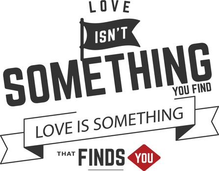 love isn't something you find love is something that finds you