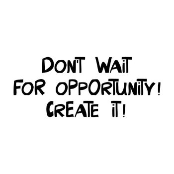 Do not wait for opportunity. Create it. Motivation quote. Cute hand drawn lettering in modern scandinavian style. Isolated on white. Vector stock illustration.