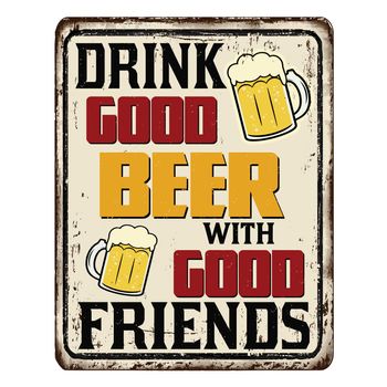 Drink good beer with good friends vintage rusty metal sign on a white background, vector illustration