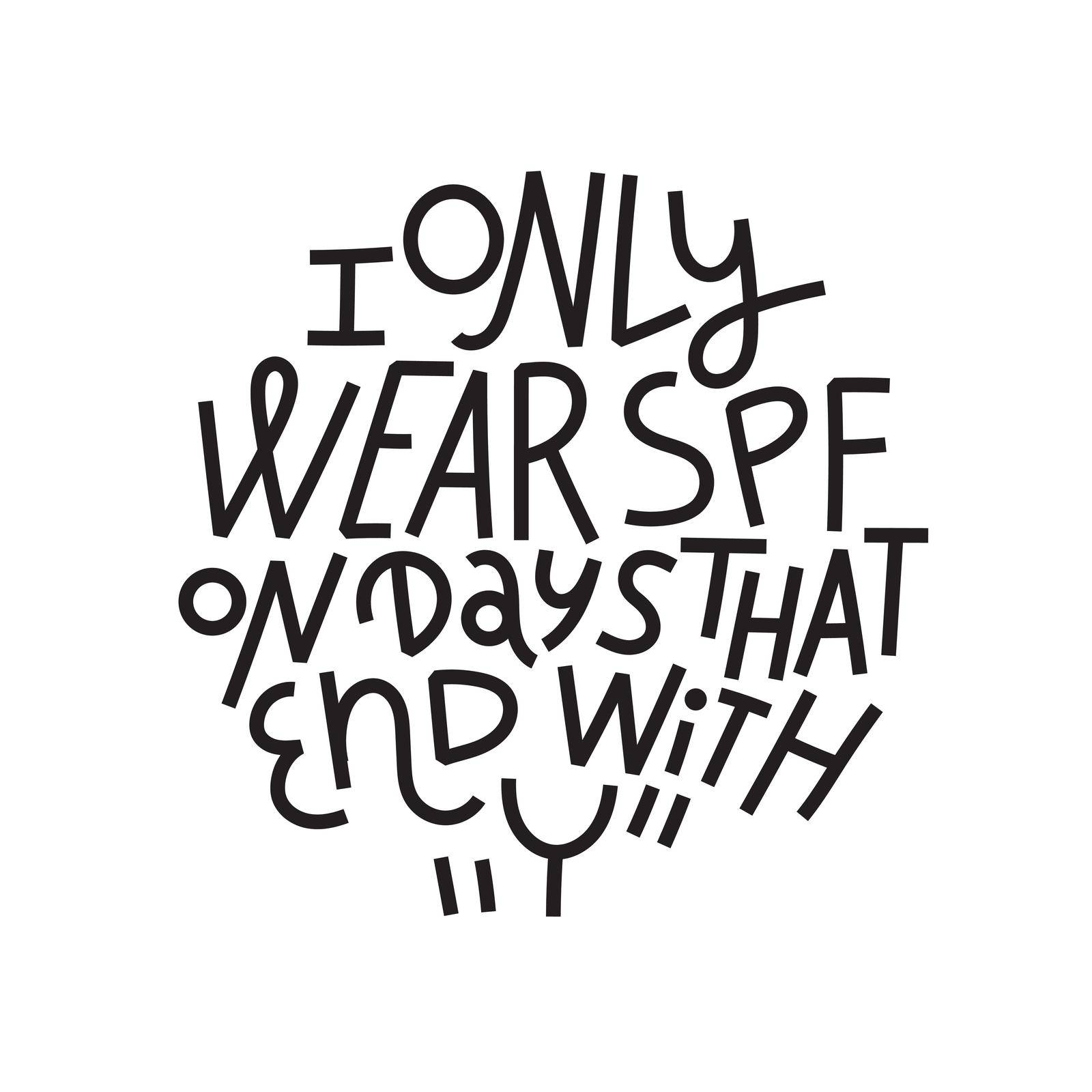 Beauty and skincare lettering quote. I only wear SPF on days that end with Y. Simple, minimalist black monoline on white background