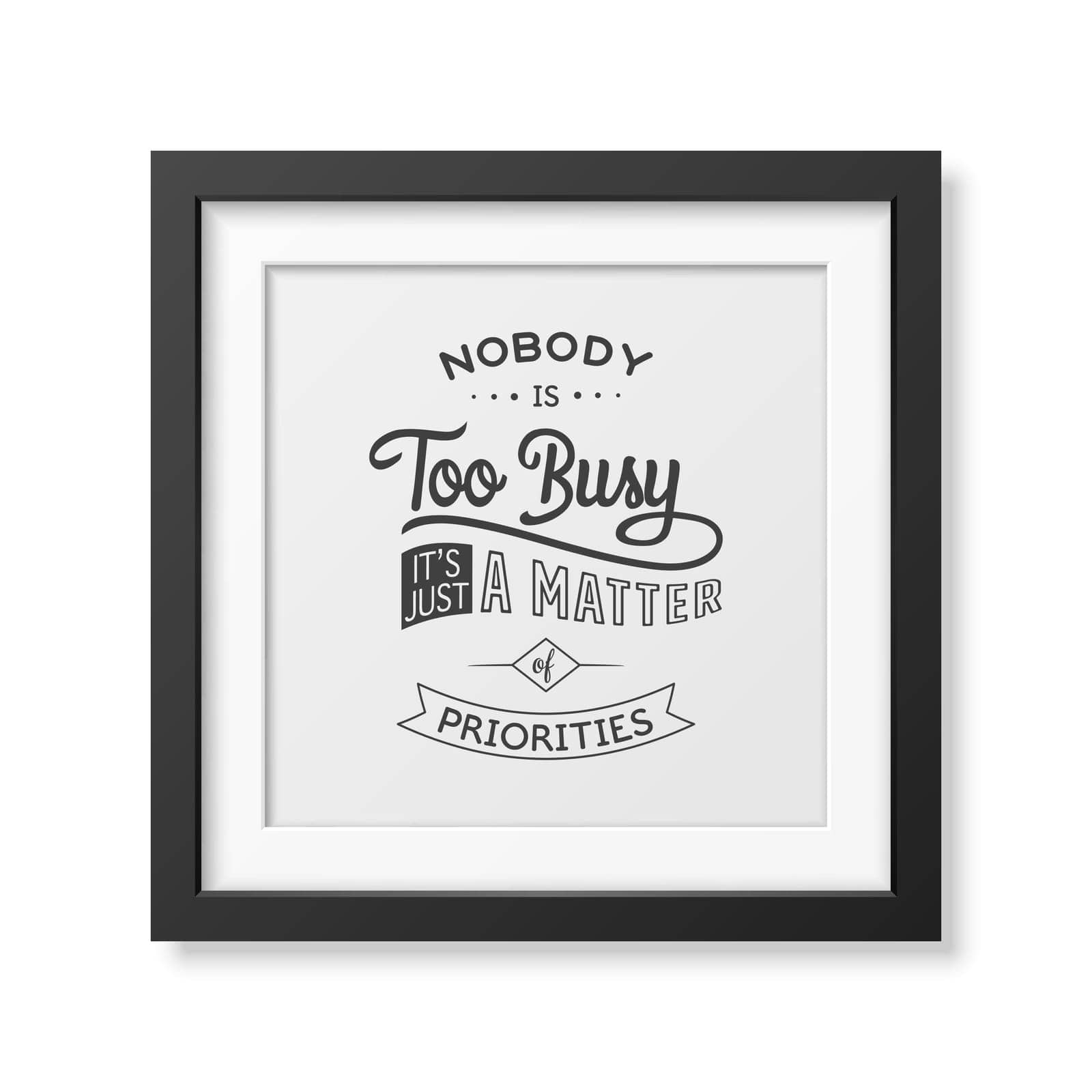 Nobody is too busy, it is just a matter of priorities - Quote typographical background in the realistic square black frame isolated on white background. Vector EPS10 illustration.