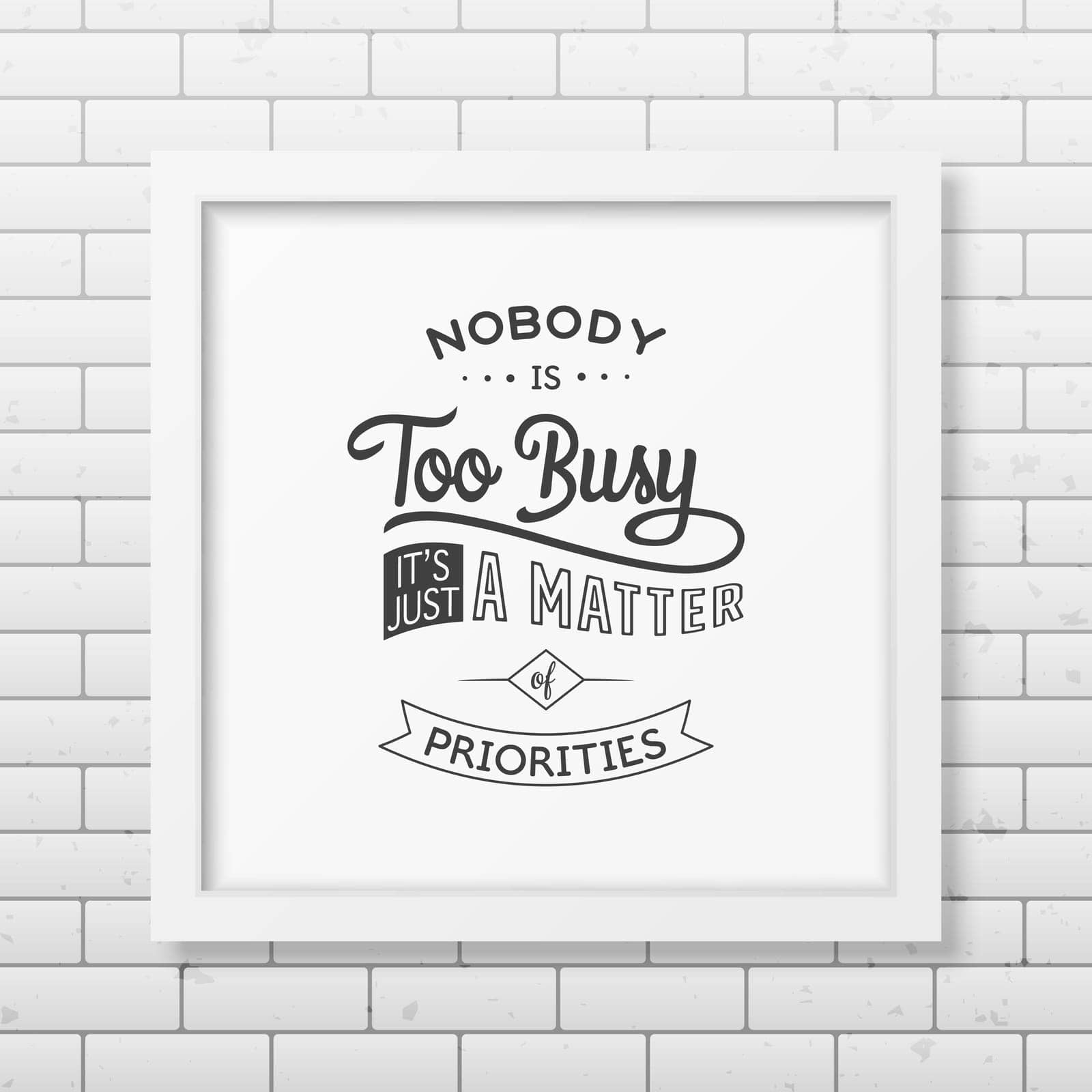 Nobody is too busy, it is just a matter of priorities - Quote typographical background in the realistic square white frame on the brick wall background. Vector EPS10 illustration.