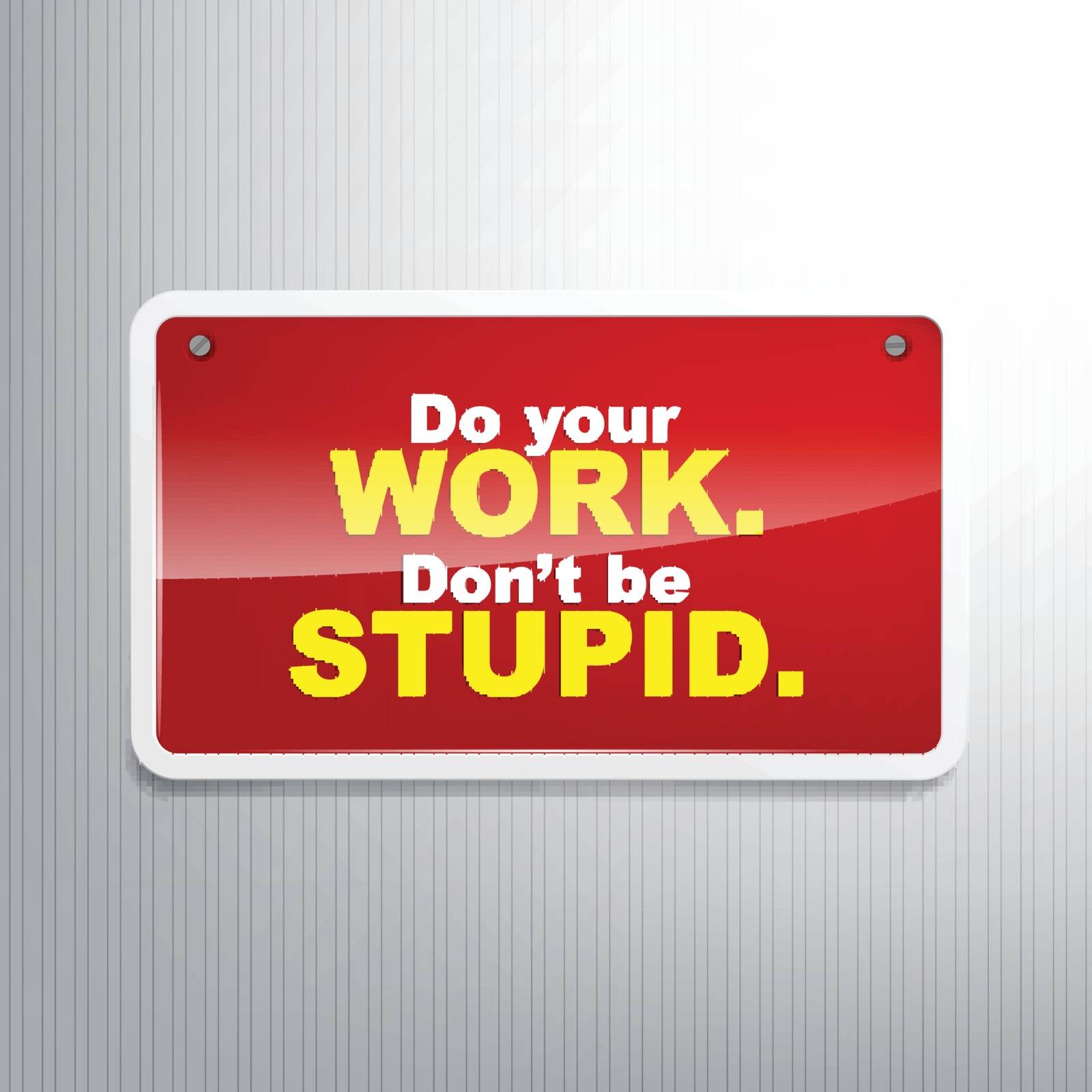 Do your work. Don't be stupid. Motivational background.