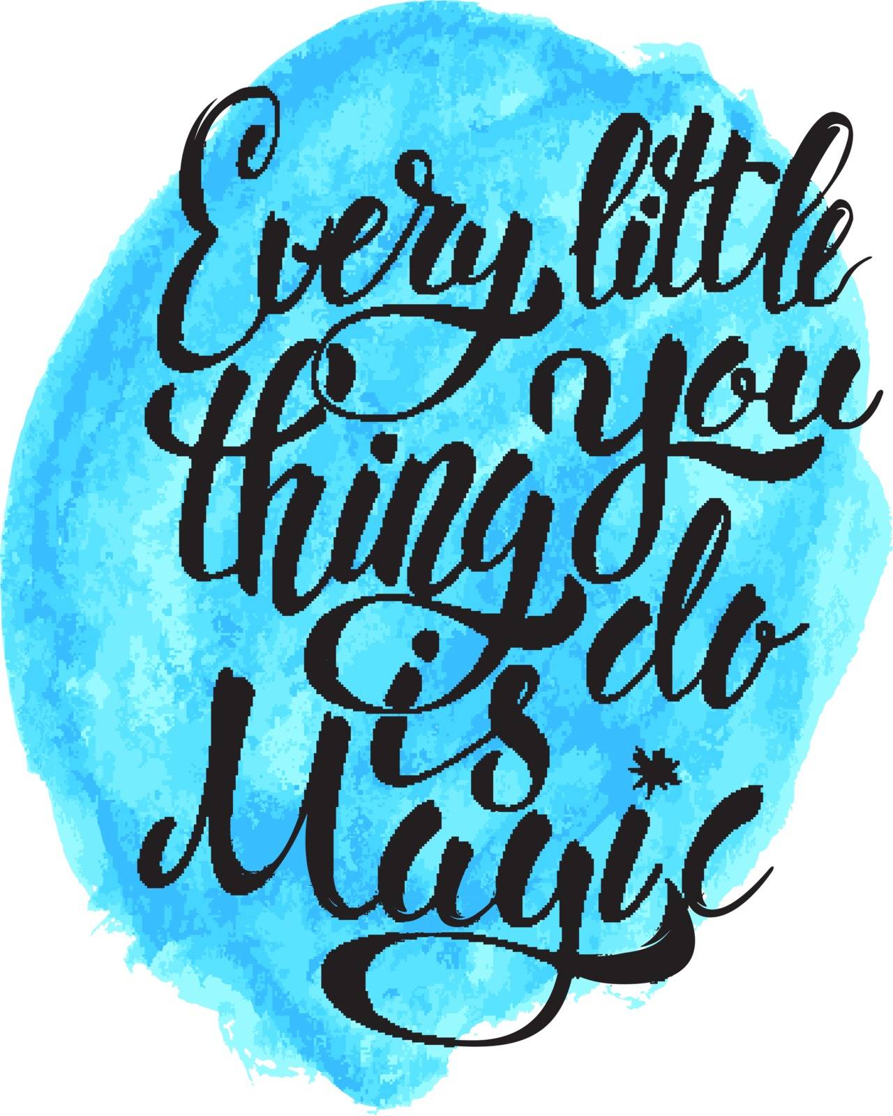 Every Little Thing You Do Is Magic. Hand drawn lettering isolated on white background with aquarelle stain. Design element for poster, greeting card. Vector illustration.