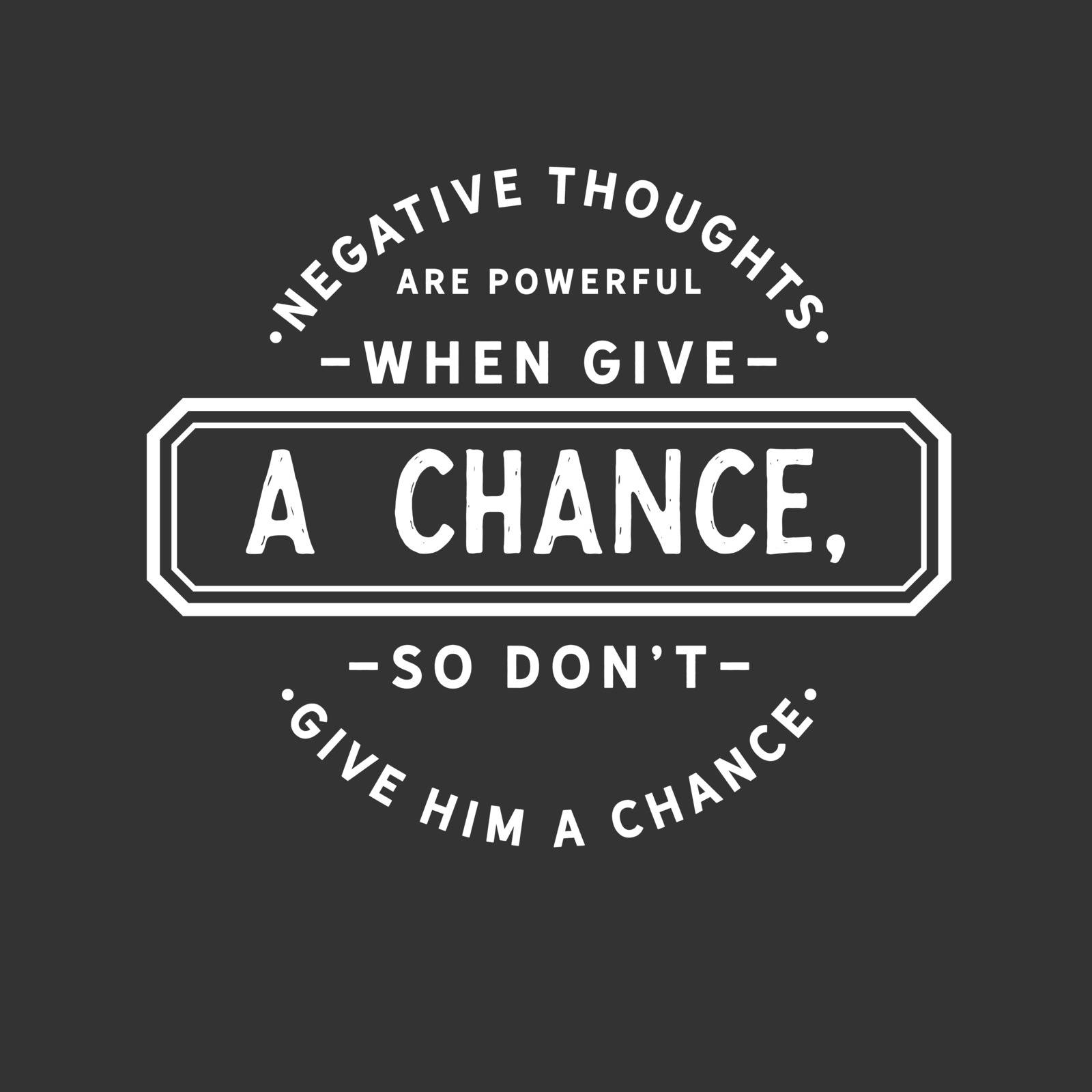 Negative thoughts are powerful when given a chance, so do not give him a chance