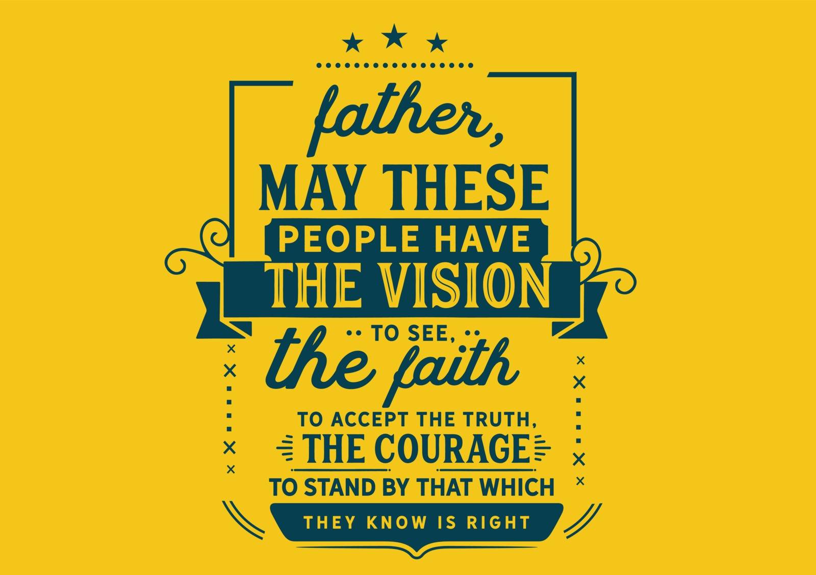 Father, may these people have the vision to see, the faith to accept the truth, the courage to stand by that which they know is right.