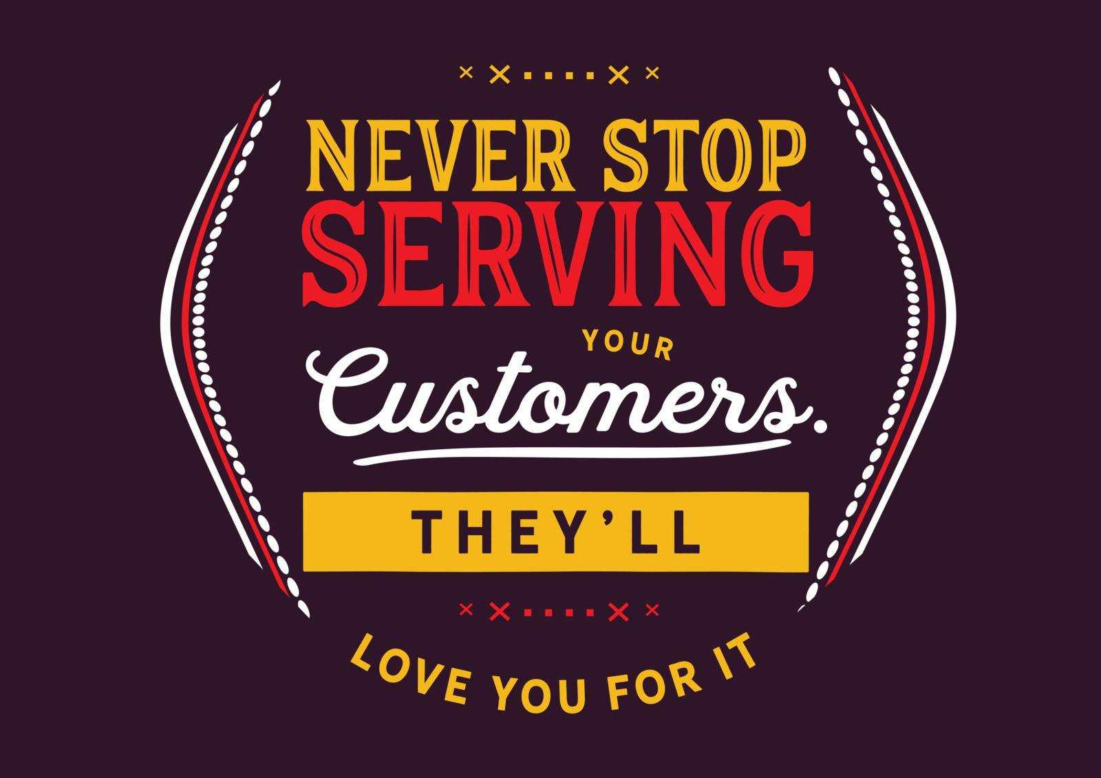 Never stop serving your customers. They'll love you for it.