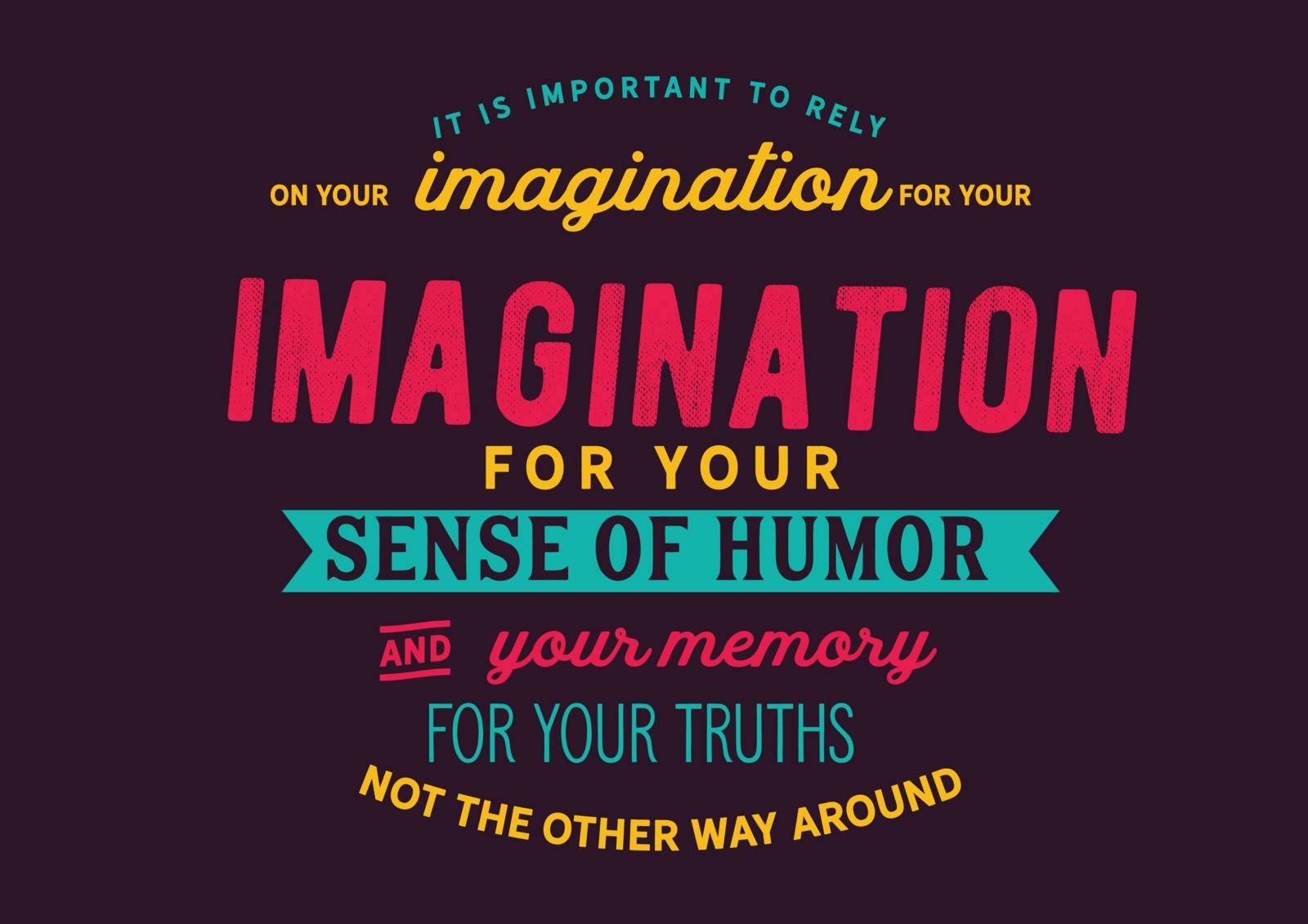 It is important to rely on your imagination for your sense of humor and your memory for your truths. Not the other way around