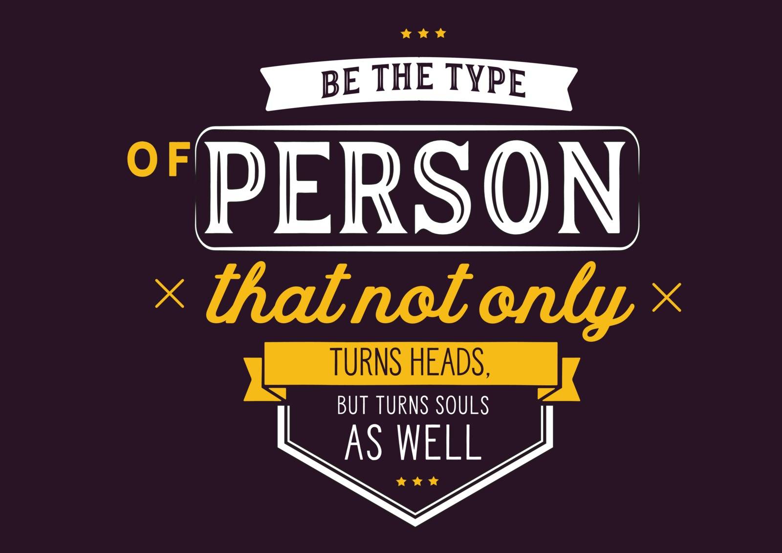 Be the type of person that not only turns heads, but turns souls as well